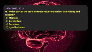 2024, 2023, 2021
Q. Which part of the brain controls voluntary actions like writing and
reading?
a) Medulla
b) Cerebellum
c) Cerebrum
d) Hypothalamus
 