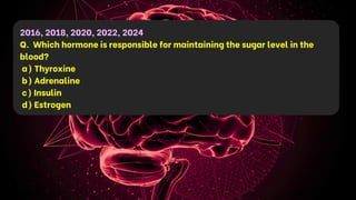 2016, 2018, 2020, 2022, 2024
Q. Which hormone is responsible for maintaining the sugar level in the
blood?
a) Thyroxine
b) Adrenaline
c) Insulin
d) Estrogen
 