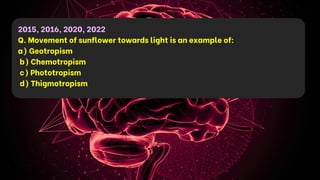 2015, 2016, 2020, 2022
Q. Movement of sunflower towards light is an example of:
a) Geotropism
b) Chemotropism
c) Phototropism
d) Thigmotropism
 