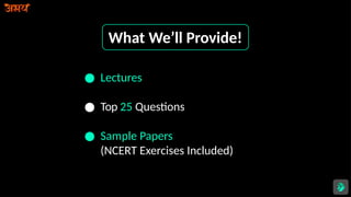 What We’ll Provide!
● Lectures
● Top 25 Questions
● Sample Papers
(NCERT Exercises Included)
 