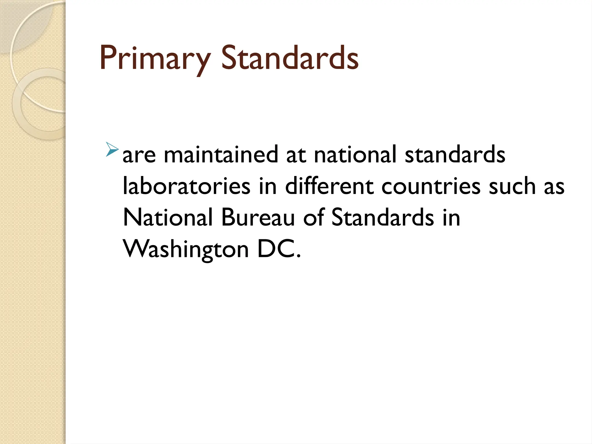 Primary Standards
are maintained at national standards
laboratories in different countries such as
National Bureau of Standards in
Washington DC.
 
