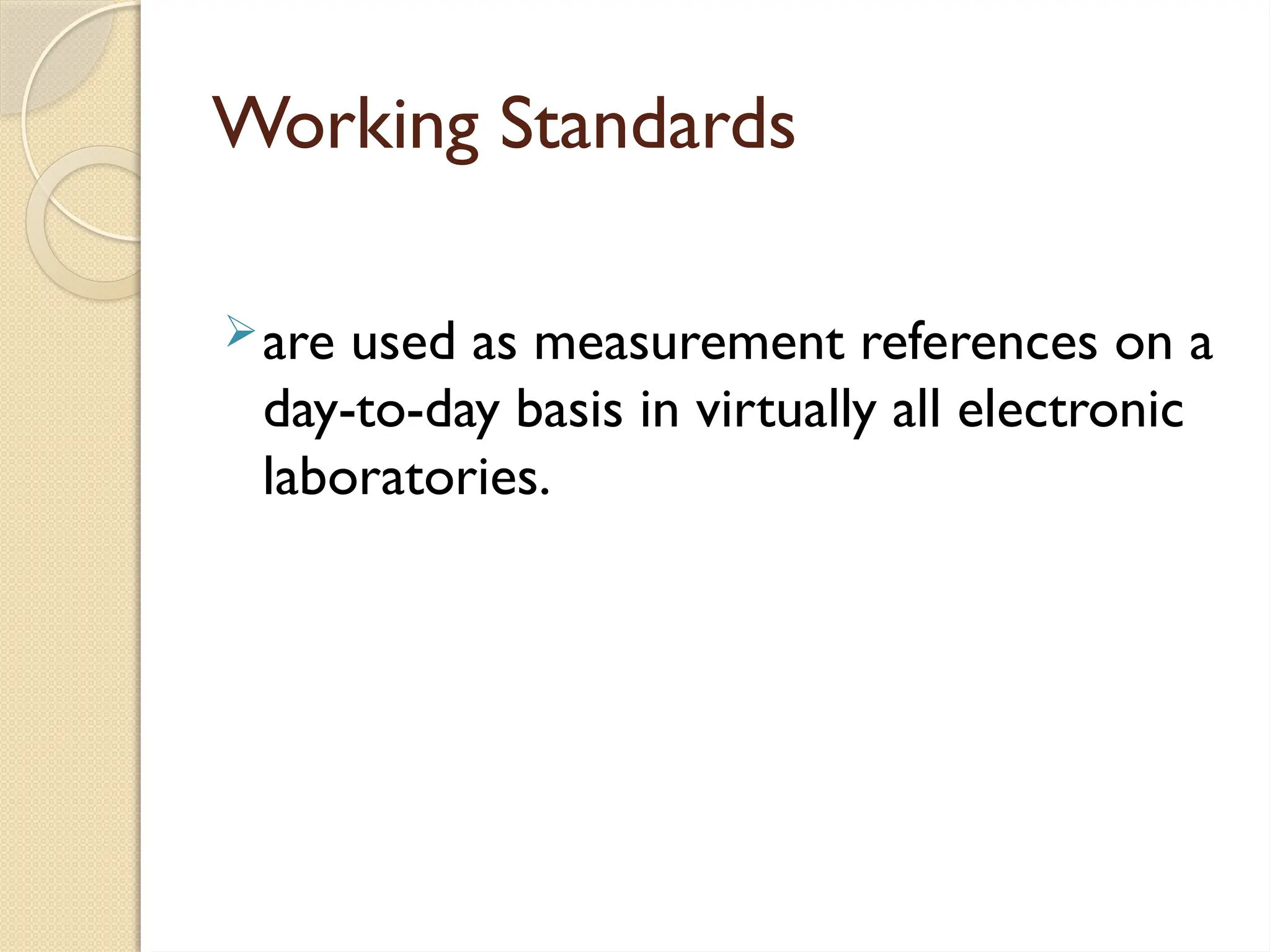 Working Standards
are used as measurement references on a
day-to-day basis in virtually all electronic
laboratories.
 