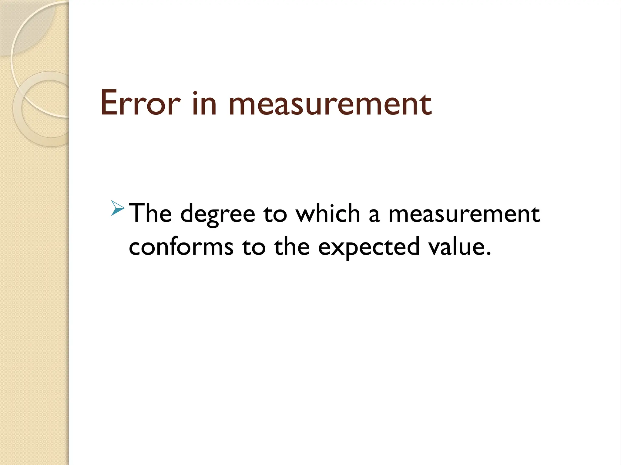 Error in measurement
The degree to which a measurement
conforms to the expected value.
 