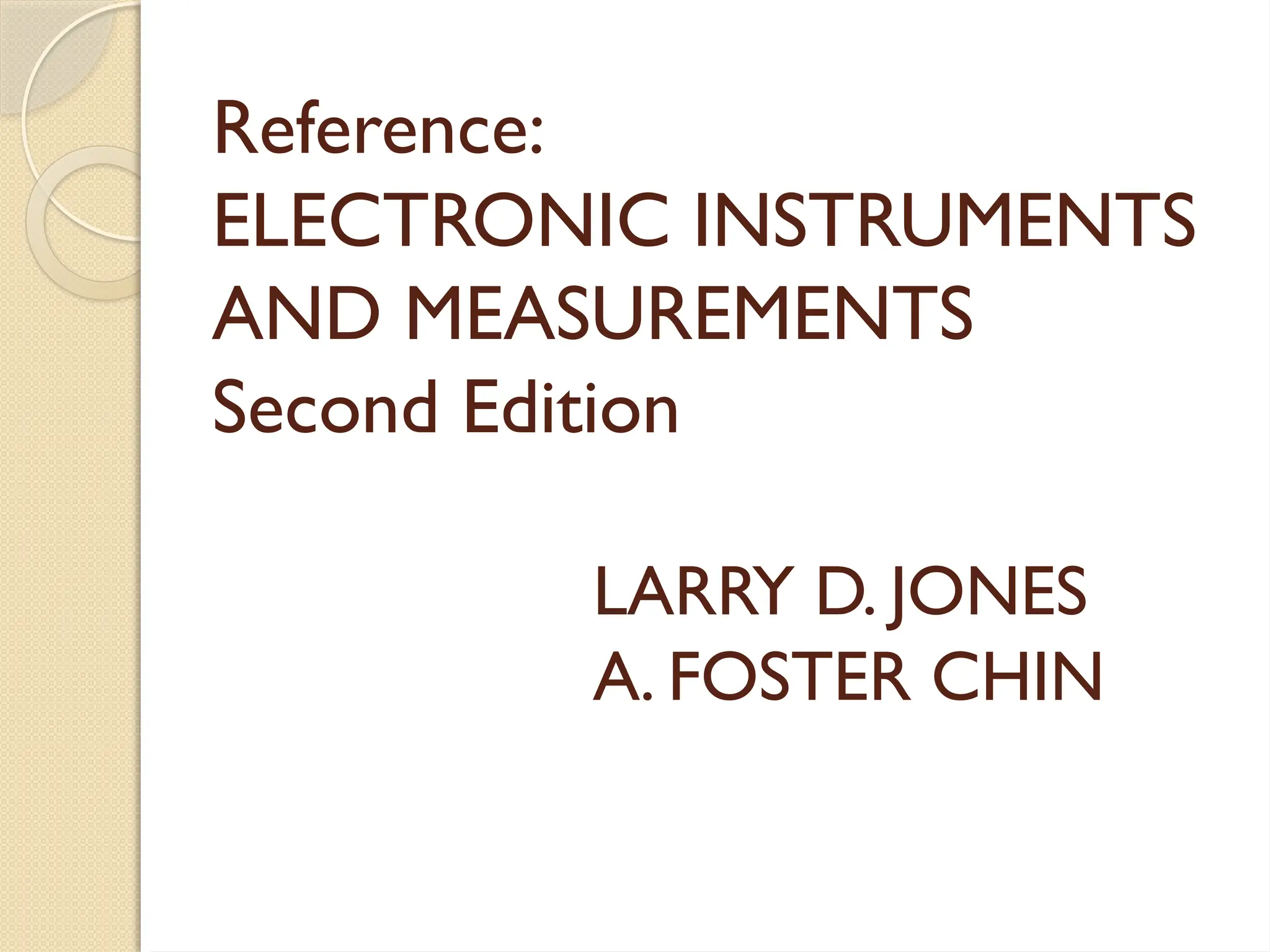 Reference:
ELECTRONIC INSTRUMENTS
AND MEASUREMENTS
Second Edition
LARRY D. JONES
A. FOSTER CHIN
 