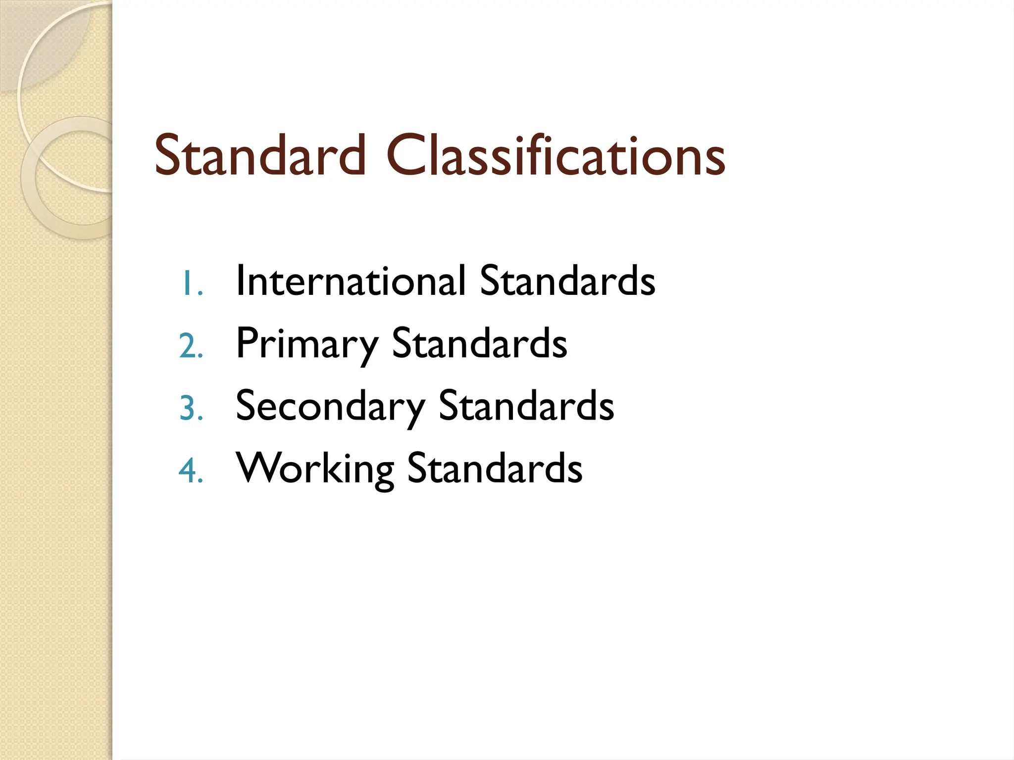 Standard Classifications
1. International Standards
2. Primary Standards
3. Secondary Standards
4. Working Standards
 