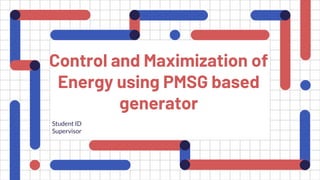 Control and Maximization of
Energy using PMSG based
generator
Student ID
Supervisor
 