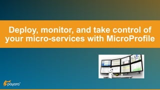 Deploy, monitor, and take control of
your micro-services with MicroProfile
 