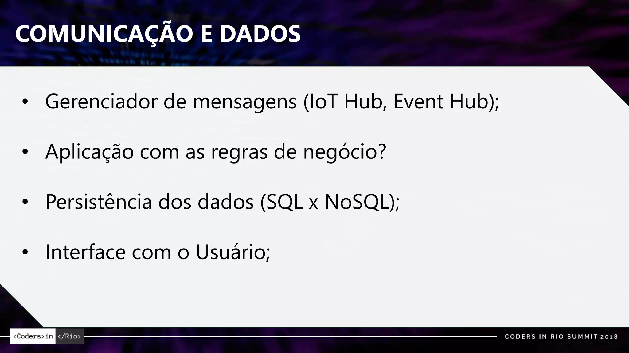COMUNICAÇÃO E DADOS
• Gerenciador de mensagens (IoT Hub, Event Hub);
• Aplicação com as regras de negócio?
• Persistência dos dados (SQL x NoSQL);
• Interface com o Usuário;
 
