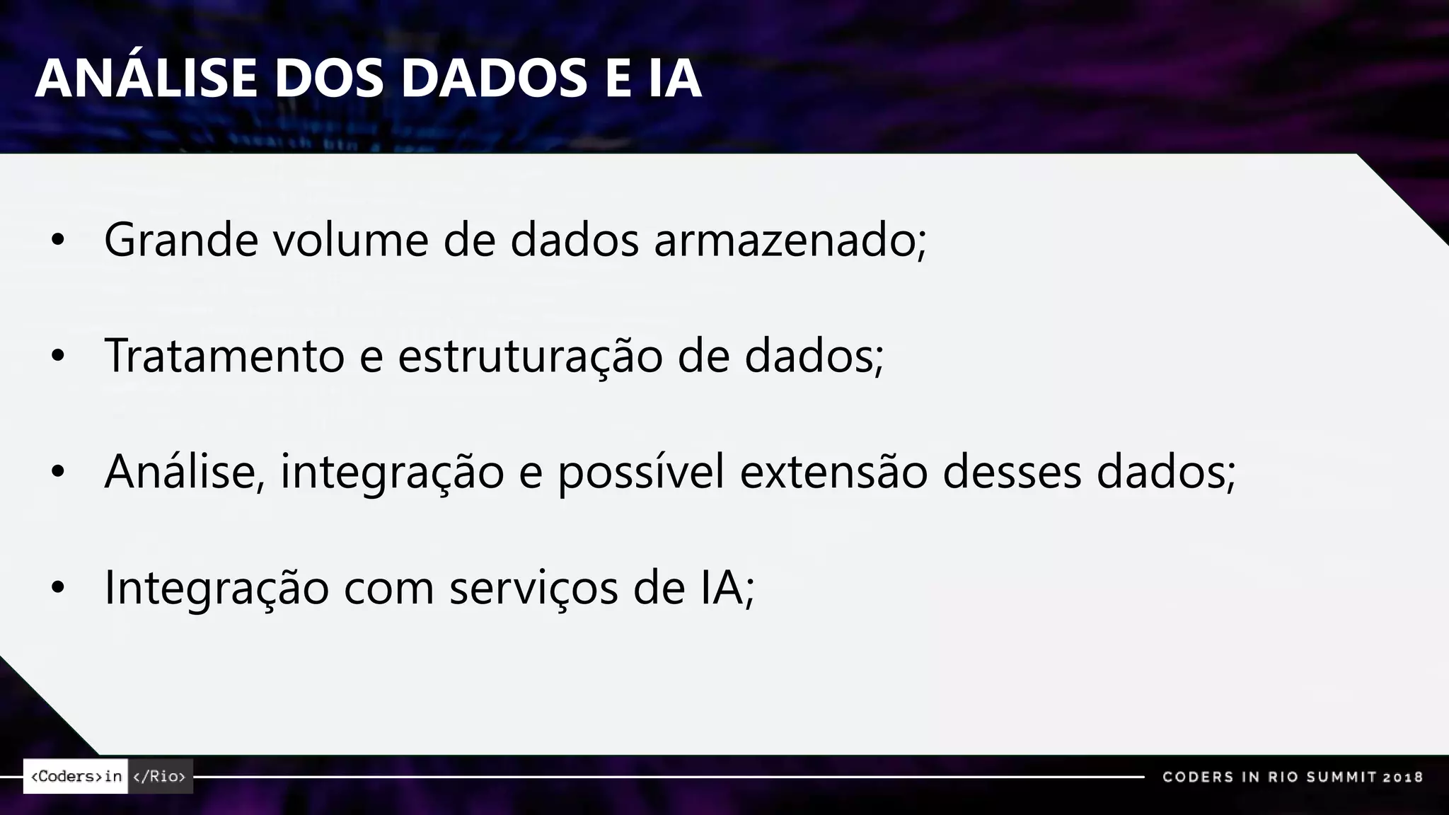ANÁLISE DOS DADOS E IA
• Grande volume de dados armazenado;
• Tratamento e estruturação de dados;
• Análise, integração e possível extensão desses dados;
• Integração com serviços de IA;
 
