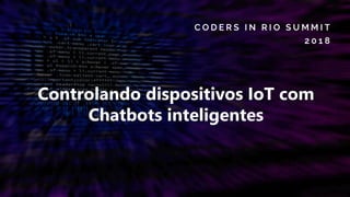 Controlando dispositivos IoT com
Chatbots inteligentes
 