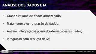 ANÁLISE DOS DADOS E IA
• Grande volume de dados armazenado;
• Tratamento e estruturação de dados;
• Análise, integração e possível extensão desses dados;
• Integração com serviços de IA;
 