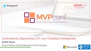 Edição 2018
#mvpconf
André Secco
Visual Studio and Development Technologies
Controlando dispositivos IoT com Chatbots Inteligentes
 