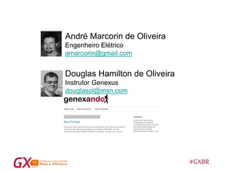 #GXBR
André Marcorin de Oliveira
Engenheiro Elétrico
amarcorin@gmail.com
Douglas Hamilton de Oliveira
Instrutor Genexus
douglasol@msn.com
 