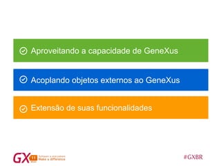 #GXBR
Acoplando objetos externos ao GeneXus
Extensão de suas funcionalidades
Aproveitando a capacidade de GeneXus
SUGERENCIAS
 