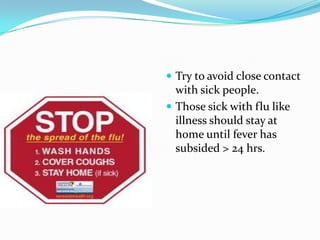  Try to avoid close contact
with sick people.
 Those sick with flu like
illness should stay at
home until fever has
subsided > 24 hrs.
 
