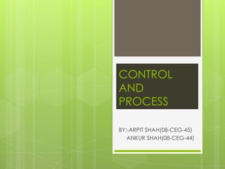 CONTROL AND PROCESS BY:-ARPIT SHAH(08-CEG-45)     ANKUR SHAH(08-CEG-44) 