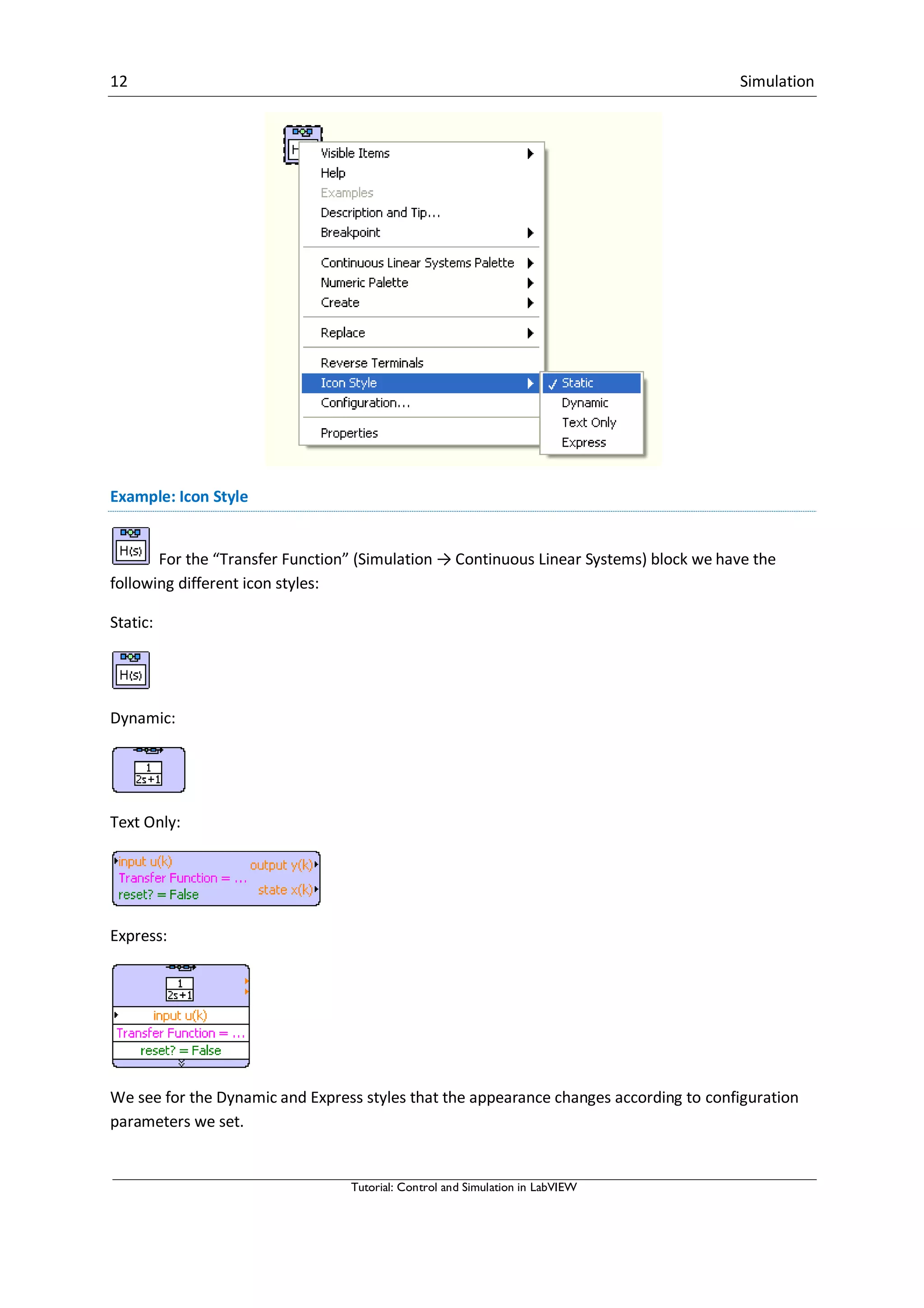 12 Simulation
Tutorial: Control and Simulation in LabVIEW
Example: Icon Style
For the “Transfer Function” (Simulation → Continuous Linear Systems) block we have the
following different icon styles:
Static:
Dynamic:
Text Only:
Express:
We see for the Dynamic and Express styles that the appearance changes according to configuration
parameters we set.
 