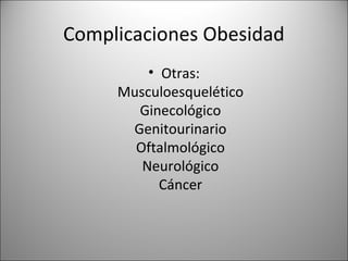 Complicaciones Obesidad
         • Otras:
     Musculoesquelético
       Ginecológico
      Genitourinario
       Oftalmológico
        Neurológico
           Cáncer
 