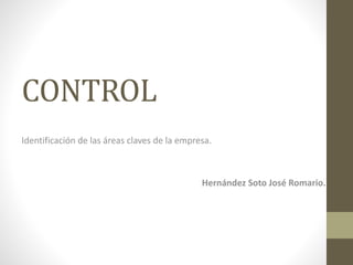 CONTROL 
Identificación de las áreas claves de la empresa. 
Hernández Soto José Romario. 
 