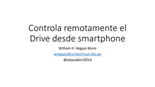 Controla remotamente el
Drive desde smartphone
William H. Vegazo Muro
wvegazo@usmpvirtual.edu.pe
@educador23013
 