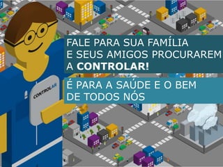 FALE PARA SUA FAMÍLIAE SEUS AMIGOS PROCURAREM A CONTROLAR! É PARA A SAÚDE E O BEM DE TODOS NÓS