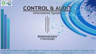 Information System of Uin
Suska Riau
Mata Kuliah : Control and Audit
Informastion System
Created by Date : Saturday, 07
January 2017
 