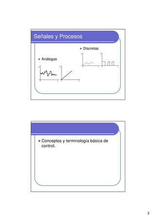 3
Señales y Procesos
Análogas
Discretas
Conceptos y terminología básica de
control.
 