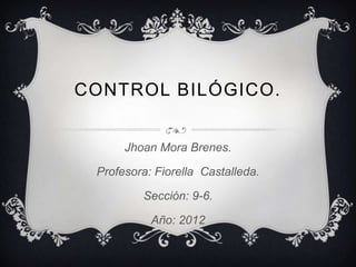 CONTROL BILÓGICO.


      Jhoan Mora Brenes.

 Profesora: Fiorella Castalleda.

         Sección: 9-6.

           Año: 2012
 
