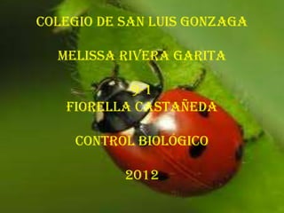 Colegio de San Luis Gonzaga

  Melissa Rivera Garita

           9-1
   Fiorella Castañeda

    Control Biológico

           2012
 