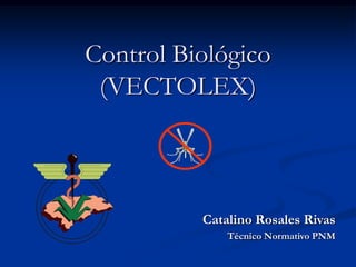 Control Biológico
 (VECTOLEX)



          Catalino Rosales Rivas
              Técnico Normativo PNM
 