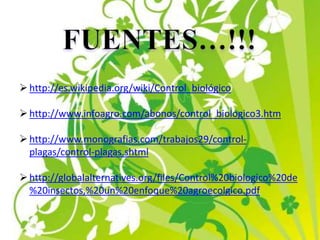 http://es.wikipedia.org/wiki/Control_biológico
http://www.infoagro.com/abonos/control_biologico3.htm
http://www.monografias.com/trabajos29/control-
plagas/control-plagas.shtml
http://globalalternatives.org/files/Control%20biologico%20de
%20insectos,%20un%20enfoque%20agroecolgico.pdf
 