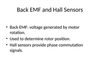 Back EMF and Hall Sensors
• Back EMF: voltage generated by motor
rotation.
• Used to determine rotor position.
• Hall sensors provide phase commutation
signals.
 