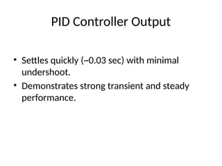 PID Controller Output
• Settles quickly (~0.03 sec) with minimal
undershoot.
• Demonstrates strong transient and steady
performance.
 