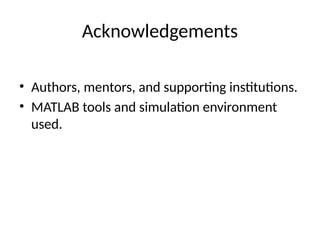 Acknowledgements
• Authors, mentors, and supporting institutions.
• MATLAB tools and simulation environment
used.
 