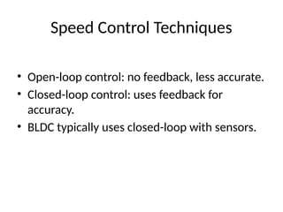 Speed Control Techniques
• Open-loop control: no feedback, less accurate.
• Closed-loop control: uses feedback for
accuracy.
• BLDC typically uses closed-loop with sensors.
 