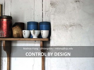 Mathias Klang - @klangable – mklang@sju.edu 
CONTROL BY DESIGN 
 