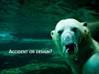 ACCIDENT OR DESIGN? 
 