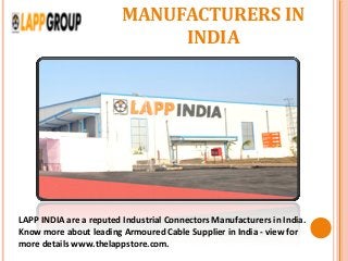 MANUFACTURERS IN
INDIA
LAPP INDIA are a reputed Industrial Connectors Manufacturers in India.
Know more about leading Armoured Cable Supplier in India - view for
more details www.thelappstore.com.
 