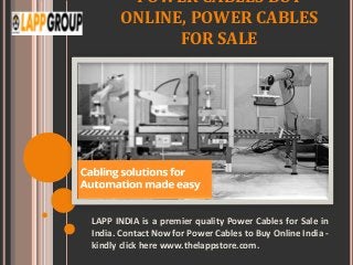 POWER CABLES BUY
ONLINE, POWER CABLES
FOR SALE
LAPP INDIA is a premier quality Power Cables for Sale in
India. Contact Now for Power Cables to Buy Online India -
kindly click here www.thelappstore.com.
 