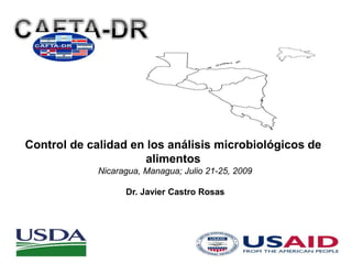 Control de calidad en los análisis microbiológicos de
alimentos
Nicaragua, Managua; Julio 21-25, 2009
Dr. Javier Castro Rosas
 