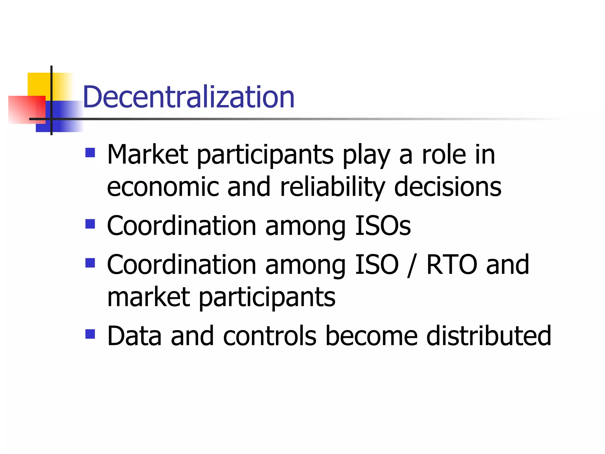 Decentralization  Market participants play a role in economic and reliability decisions Coordination among ISOs Coordination among ISO / RTO and market participants Data and controls become distributed 