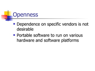 Openness Dependence on specific vendors is not desirable Portable software to run on various hardware and software platforms 