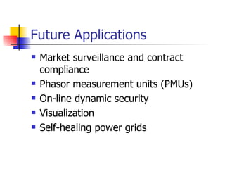 Future Applications Market surveillance and contract compliance Phasor measurement units (PMUs) On-line dynamic security Visualization  Self-healing power grids 