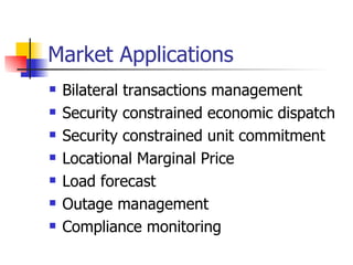 Market Applications Bilateral transactions management Security constrained economic dispatch Security constrained unit commitment Locational Marginal Price Load forecast Outage management Compliance monitoring 