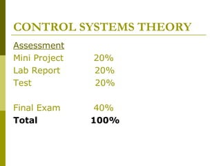 CONTROL SYSTEMS THEORY
Assessment
Mini Project
Lab Report
Test

20%
20%
20%

Final Exam
Total

40%
100%

 