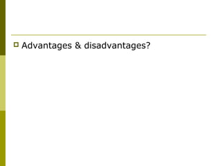 

Advantages & disadvantages?

 