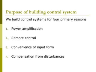 Purpose of building control system
We build control systems for four primary reasons
1.

Power amplification

2.

Remote control

3.

Convenience of input form

4.

Compensation from disturbances

 