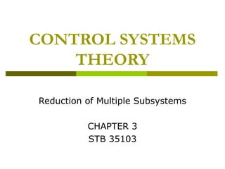 CONTROL SYSTEMS
THEORY
Reduction of Multiple Subsystems
CHAPTER 3
STB 35103

 