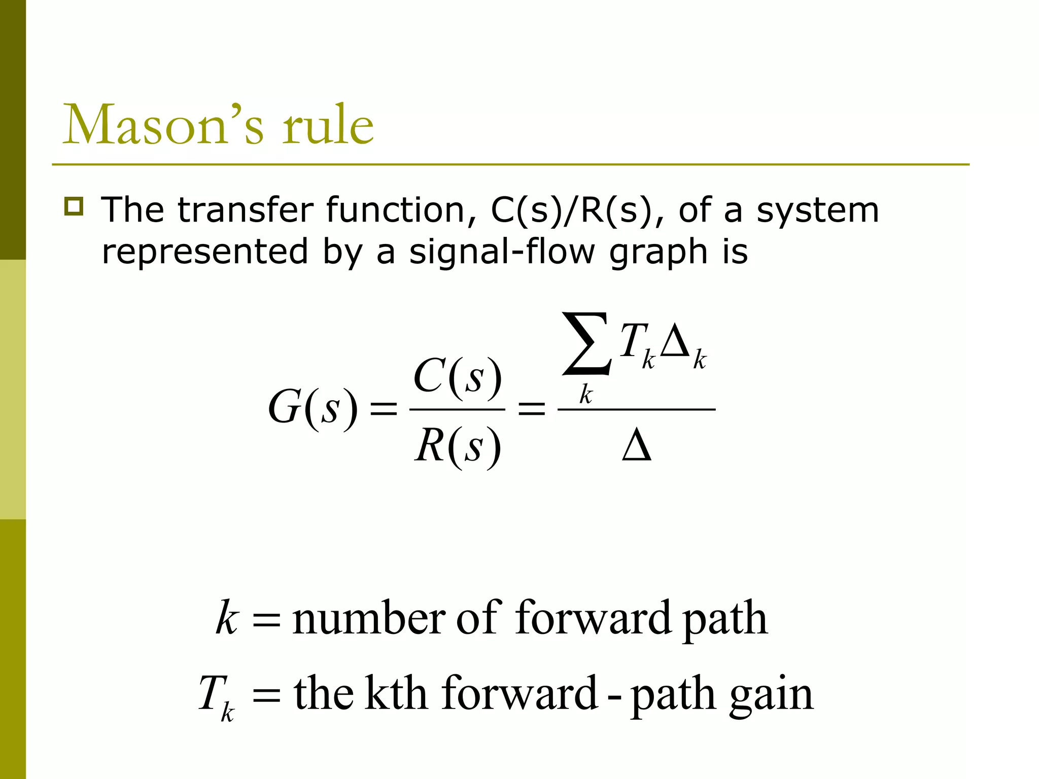Mason’s rule
 The transfer function, C(s)/R(s), of a system
represented by a signal-flow graph is
∆
∆
=
=
∑
k
k
k
T
s
R
s
C
s
G
)
(
)
(
)
(
gain
path
-
forward
kth
the
path
forward
of
number
=
=
k
T
k
 