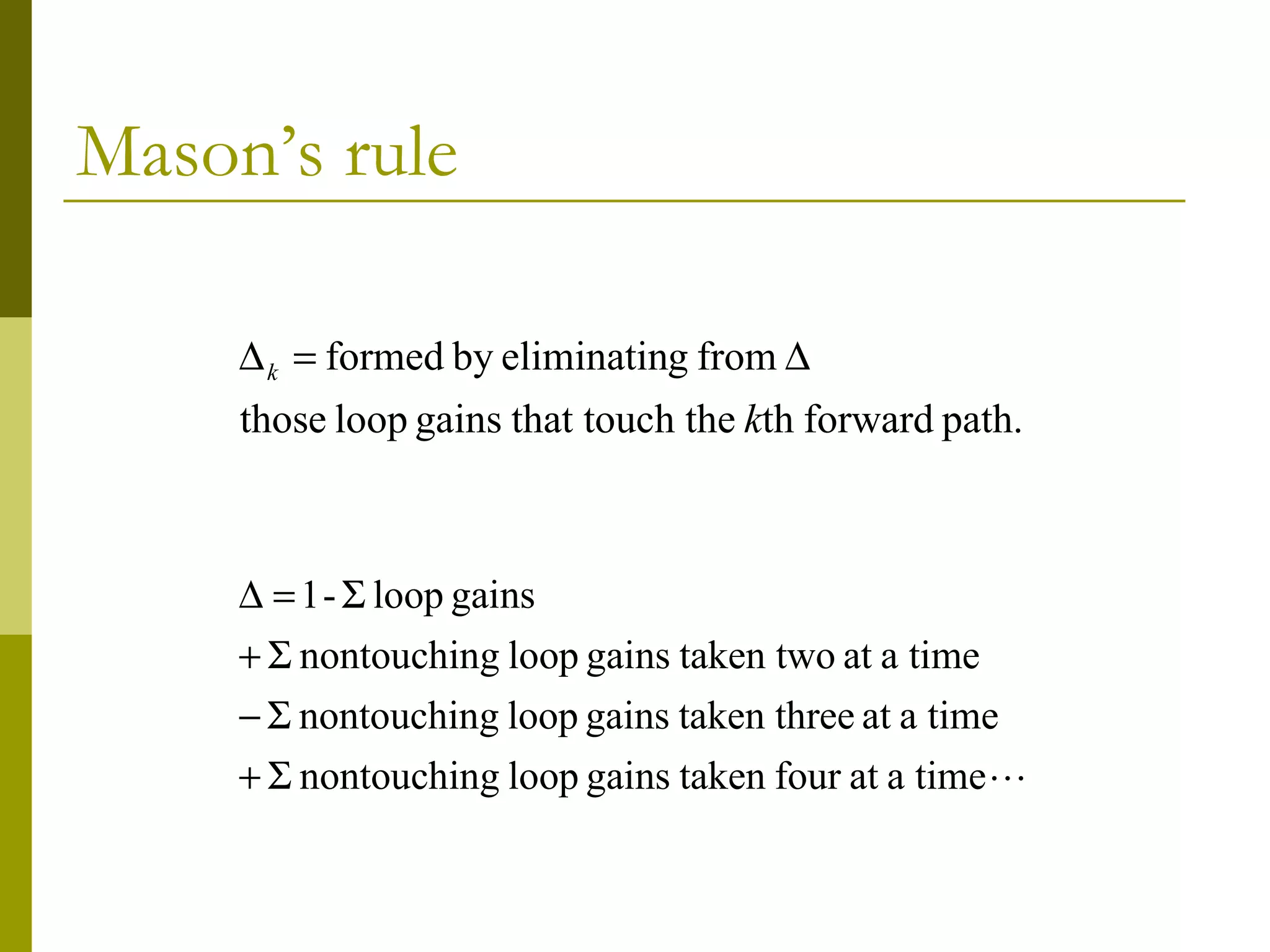 Mason’s rule

time
a
at
four
taken
gains
loop
g
nontouchin
time
a
at
ee
taken thr
gains
loop
g
nontouchin
time
a
at
taken two
gains
loop
g
nontouchin
gains
loop
-
1
Σ
+
Σ
−
Σ
+
Σ
=
∆
path.
forward
th
h the
that touc
gains
loop
those
from
g
eliminatin
by
formed
k
k ∆
=
∆
 